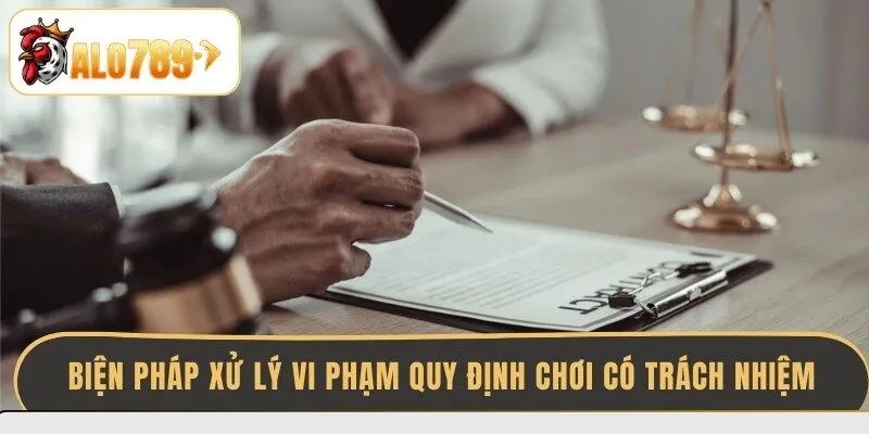 bien-phap-xu-ly-vi-pham-quy-dinh-choi-co-trach-nhiem-tai-alo789