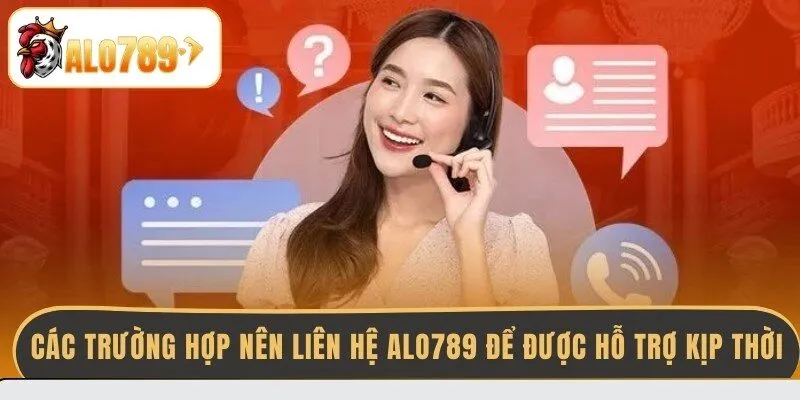 cac-truong-hop-nen-lien-he-alo789-de-duoc-ho-tro-kip-thoi