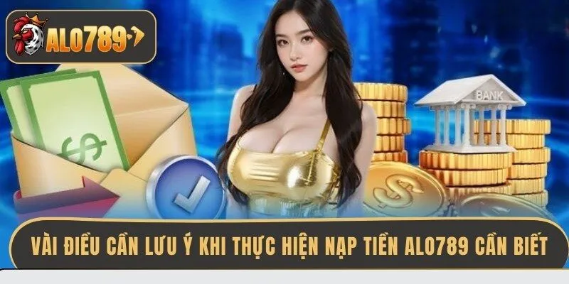 vai-dieu-can-luu-y-khi-thuc-hien-nap-tien-alo789-can-biet